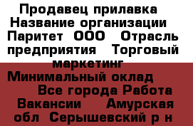 Продавец прилавка › Название организации ­ Паритет, ООО › Отрасль предприятия ­ Торговый маркетинг › Минимальный оклад ­ 28 000 - Все города Работа » Вакансии   . Амурская обл.,Серышевский р-н